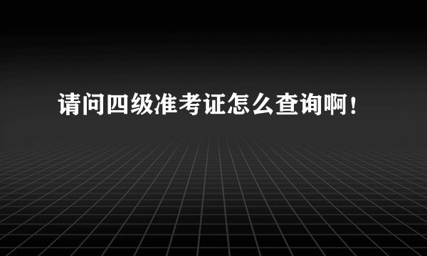 请问四级准考证怎么查询啊！