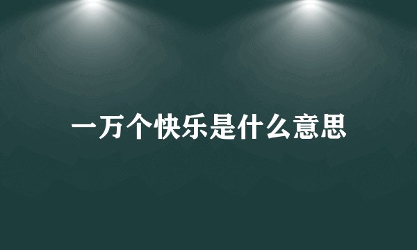 一万个快乐是什么意思