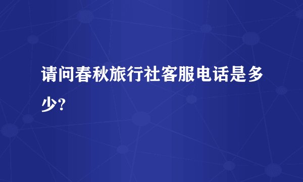 请问春秋旅行社客服电话是多少?
