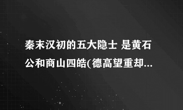 秦末汉初的五大隐士 是黄石公和商山四皓(德高望重却隐居山林)