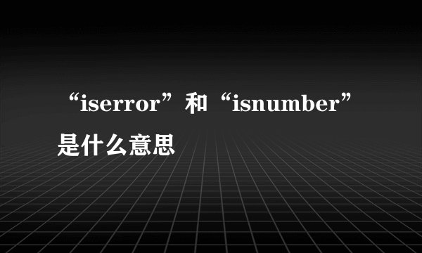 “iserror”和“isnumber”是什么意思