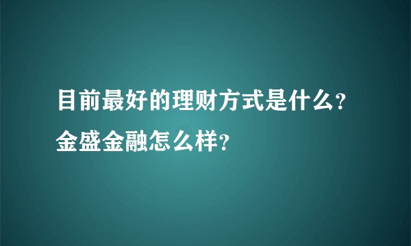 目前最好的理财方式是什么？金盛金融怎么样？