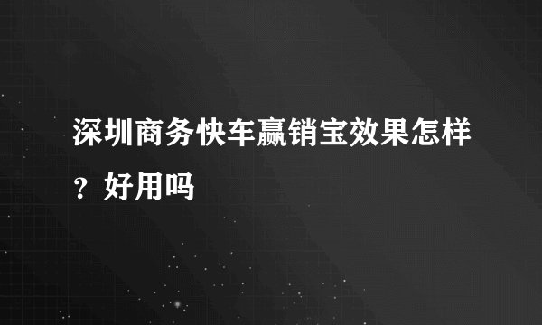 深圳商务快车赢销宝效果怎样？好用吗