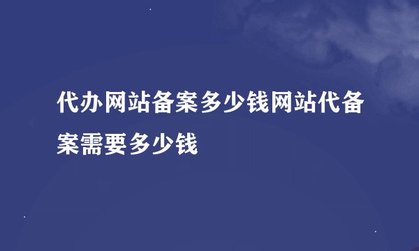 代办网站备案多少钱网站代备案需要多少钱