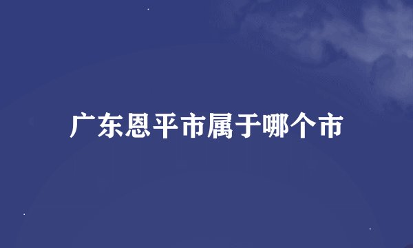 广东恩平市属于哪个市