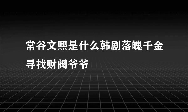 常谷文熙是什么韩剧落魄千金寻找财阀爷爷