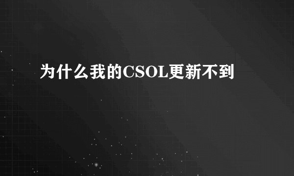 为什么我的CSOL更新不到