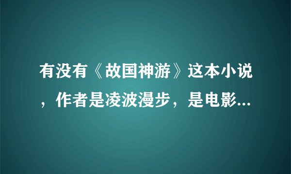 有没有《故国神游》这本小说，作者是凌波漫步，是电影“全城高考”中鹏飞的著作。