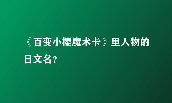 《百变小樱魔术卡》里人物的日文名？
