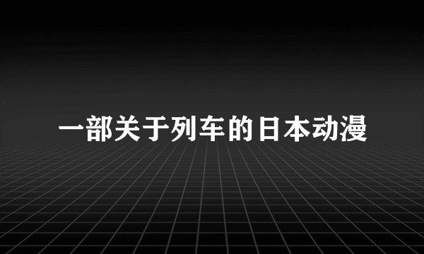 一部关于列车的日本动漫