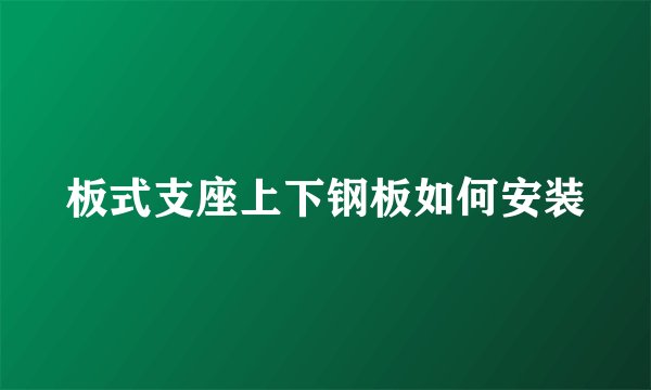 板式支座上下钢板如何安装