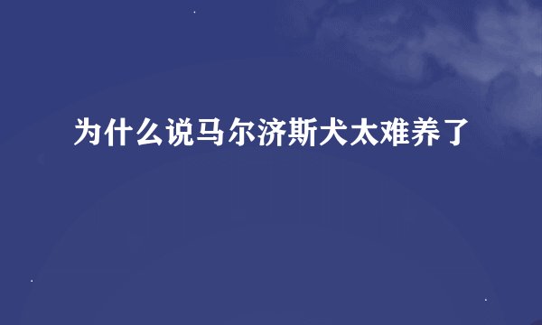 为什么说马尔济斯犬太难养了
