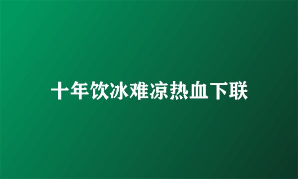 十年饮冰难凉热血下联