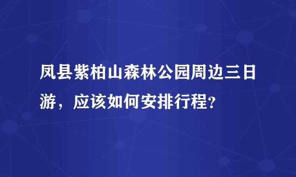 凤县紫柏山森林公园周边三日游，应该如何安排行程？