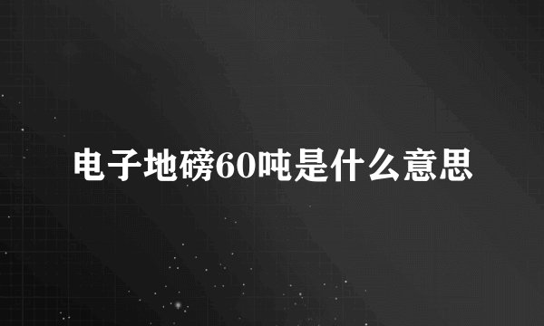 电子地磅60吨是什么意思
