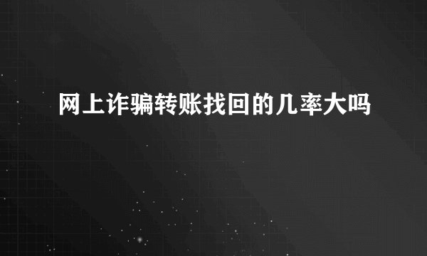 网上诈骗转账找回的几率大吗
