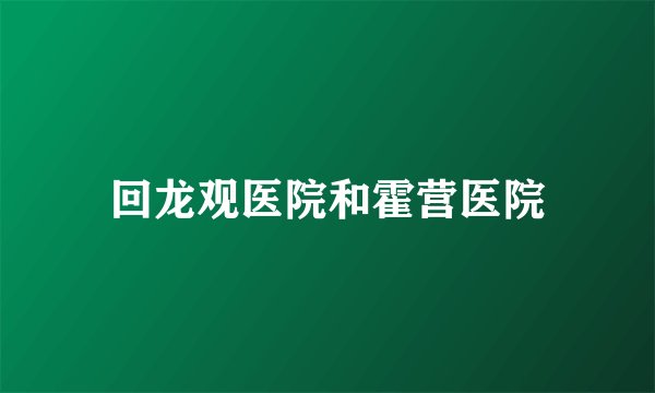 回龙观医院和霍营医院