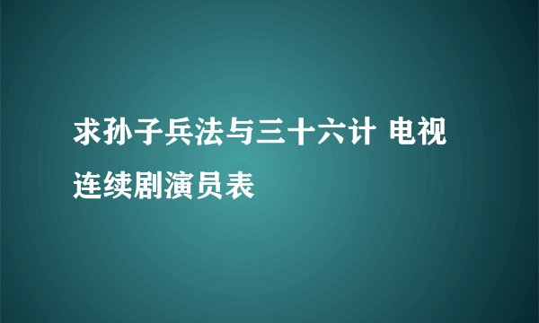 求孙子兵法与三十六计 电视连续剧演员表