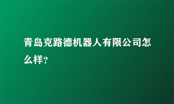 青岛克路德机器人有限公司怎么样？