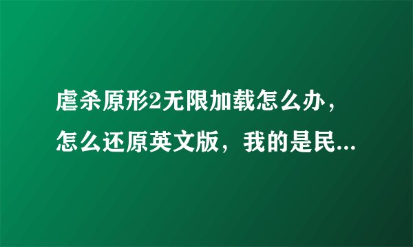 虐杀原形2无限加载怎么办，怎么还原英文版，我的是民游星空下的。急！！！