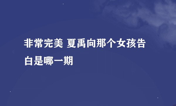 非常完美 夏禹向那个女孩告白是哪一期