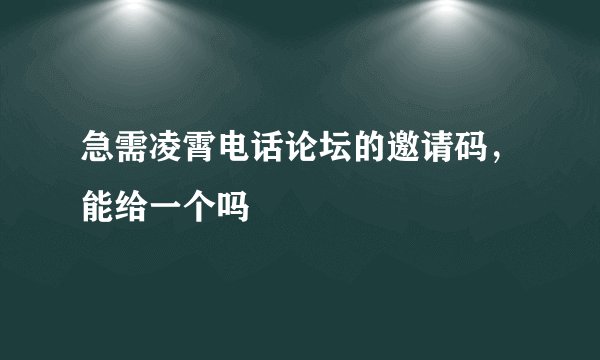 急需凌霄电话论坛的邀请码，能给一个吗