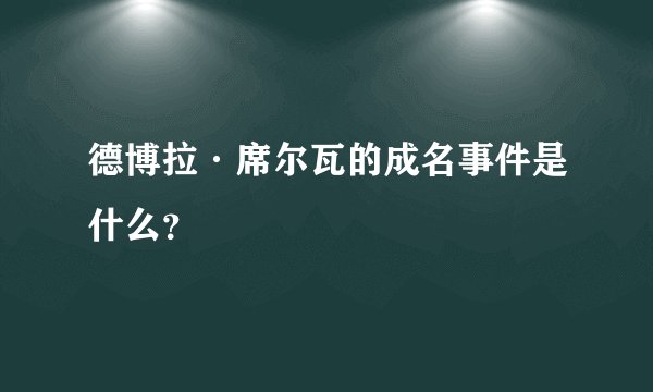 德博拉·席尔瓦的成名事件是什么？