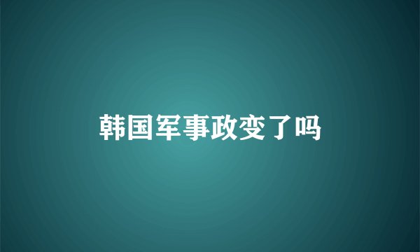 韩国军事政变了吗