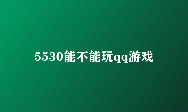 5530能不能玩qq游戏