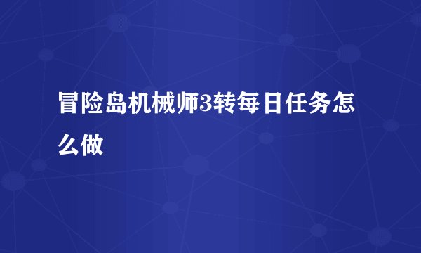 冒险岛机械师3转每日任务怎么做