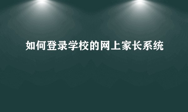 如何登录学校的网上家长系统