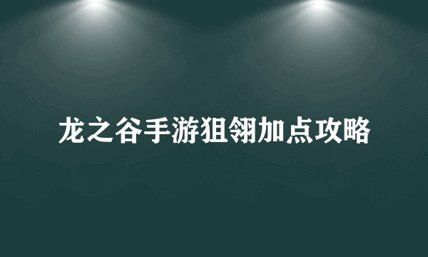 龙之谷手游狙翎加点攻略