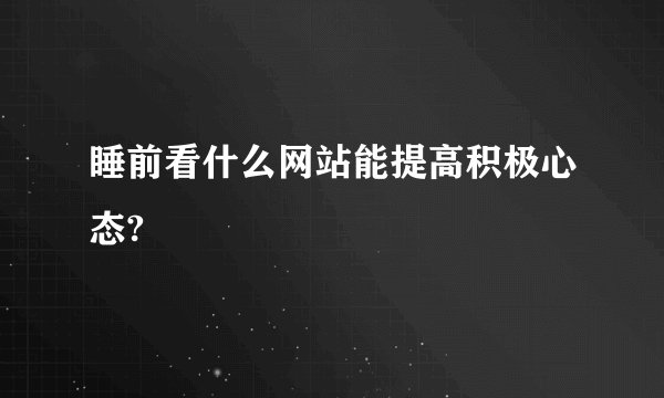 睡前看什么网站能提高积极心态?