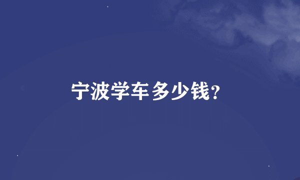 宁波学车多少钱？
