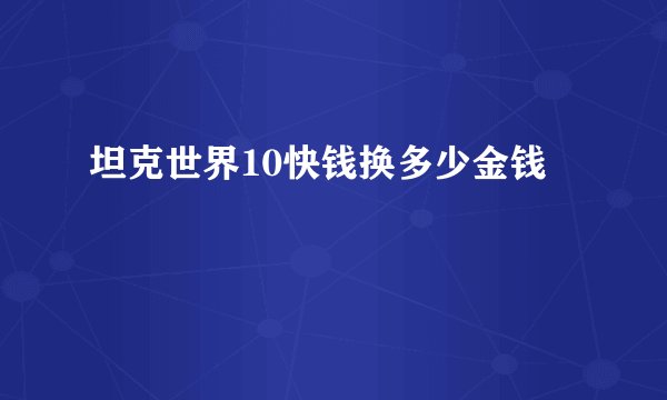 坦克世界10快钱换多少金钱