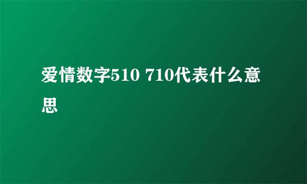 爱情数字510 710代表什么意思