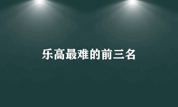 乐高最难的前三名