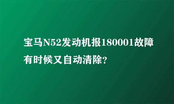 宝马N52发动机报180001故障有时候又自动清除？