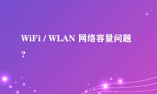 WiFi / WLAN 网络容量问题？