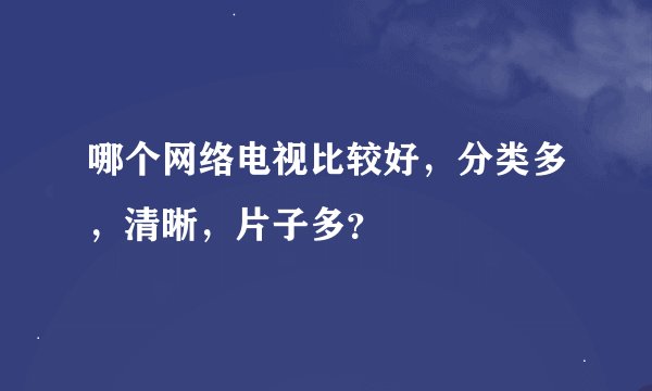 哪个网络电视比较好，分类多，清晰，片子多？