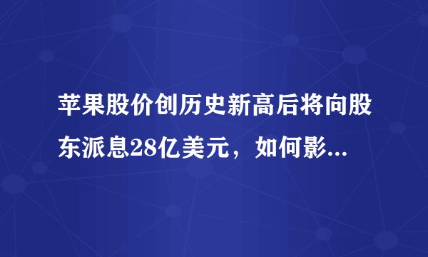 苹果股价创历史新高后将向股东派息28亿美元，如何影响股东权益？