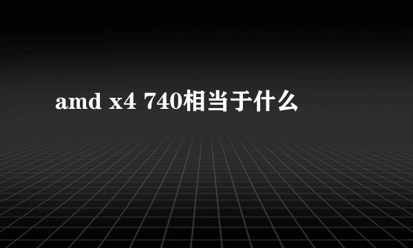 amd x4 740相当于什么