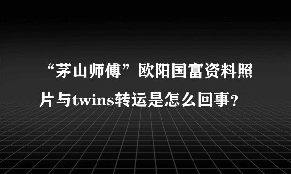 “茅山师傅”欧阳国富资料照片与twins转运是怎么回事？