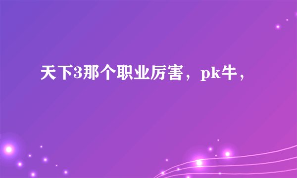 天下3那个职业厉害，pk牛，