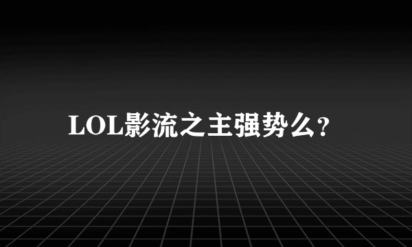 LOL影流之主强势么？
