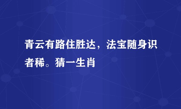 青云有路住胜达，法宝随身识者稀。猜一生肖