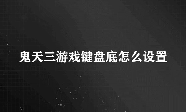 鬼天三游戏键盘底怎么设置