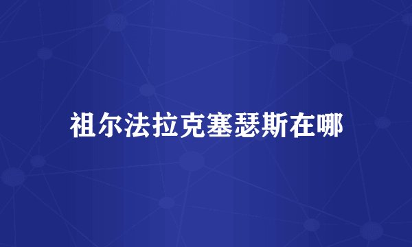 祖尔法拉克塞瑟斯在哪