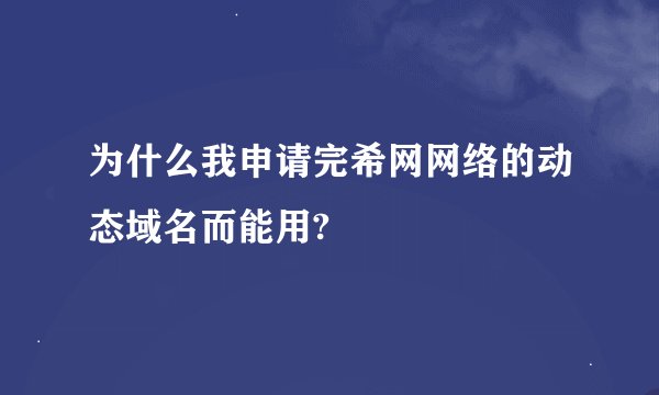 为什么我申请完希网网络的动态域名而能用?