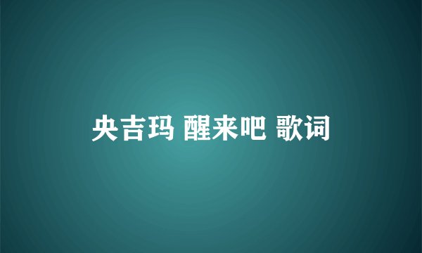央吉玛 醒来吧 歌词